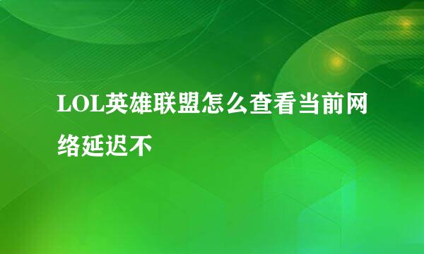 LOL英雄联盟怎么查看当前网络延迟不