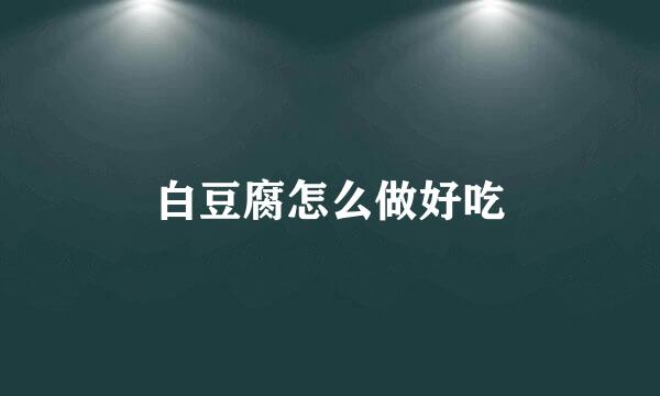 白豆腐怎么做好吃