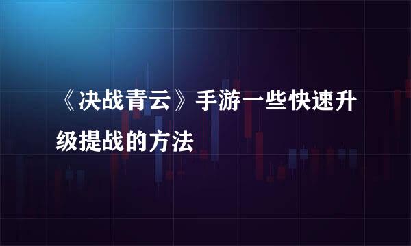 《决战青云》手游一些快速升级提战的方法