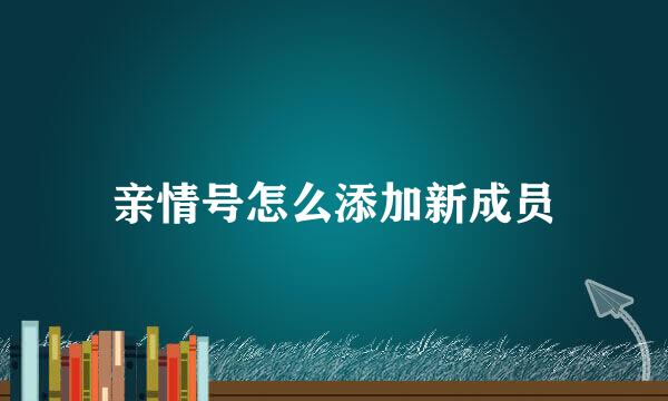 亲情号怎么添加新成员