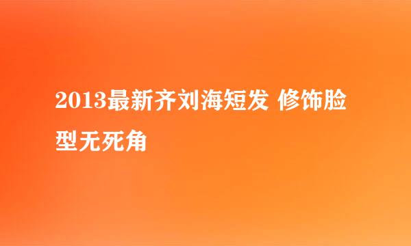 2013最新齐刘海短发 修饰脸型无死角