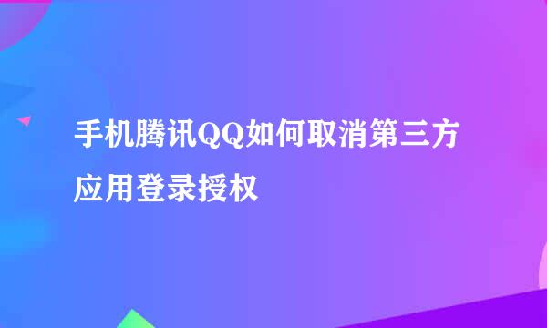 手机腾讯QQ如何取消第三方应用登录授权