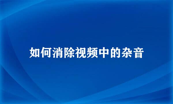 如何消除视频中的杂音