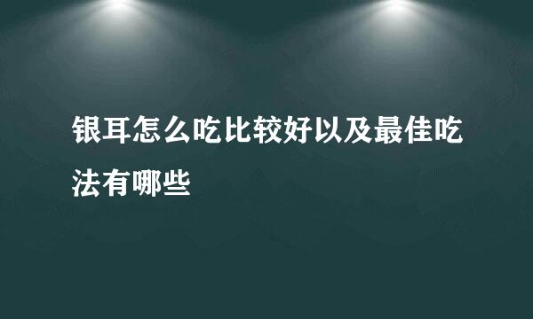 银耳怎么吃比较好以及最佳吃法有哪些