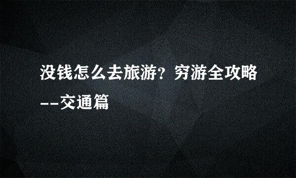 没钱怎么去旅游？穷游全攻略--交通篇