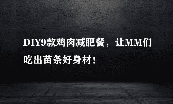 DIY9款鸡肉减肥餐，让MM们吃出苗条好身材！