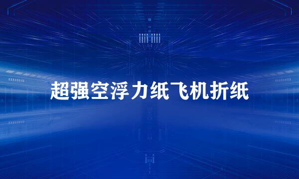 超强空浮力纸飞机折纸