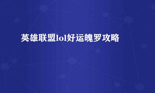 英雄联盟lol好运魄罗攻略