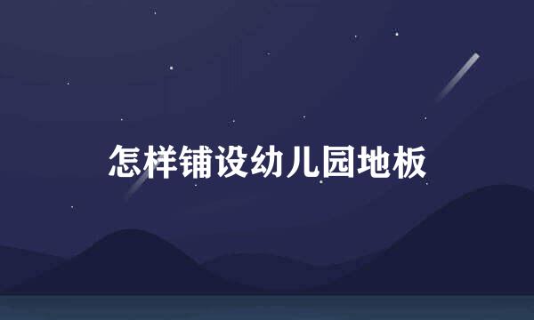 怎样铺设幼儿园地板