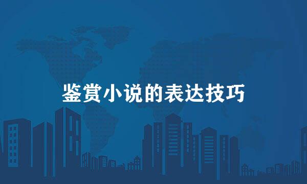 鉴赏小说的表达技巧
