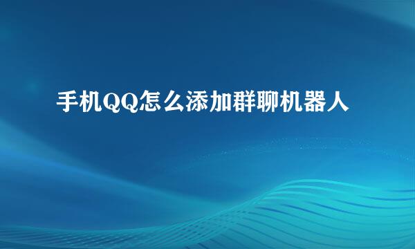 手机QQ怎么添加群聊机器人​