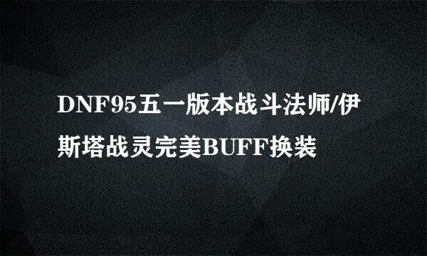 DNF95五一版本战斗法师/伊斯塔战灵完美BUFF换装