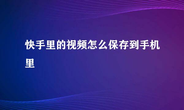 快手里的视频怎么保存到手机里