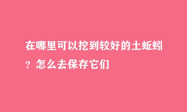 在哪里可以挖到较好的土蚯蚓？怎么去保存它们