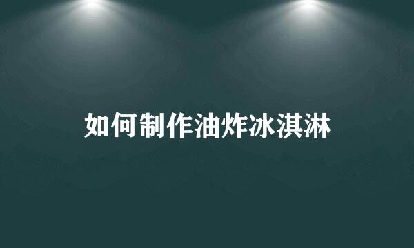 如何制作油炸冰淇淋