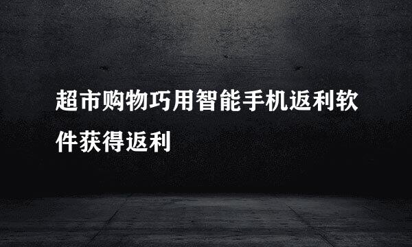 超市购物巧用智能手机返利软件获得返利