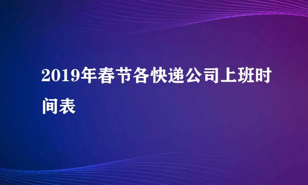 2019年春节各快递公司上班时间表