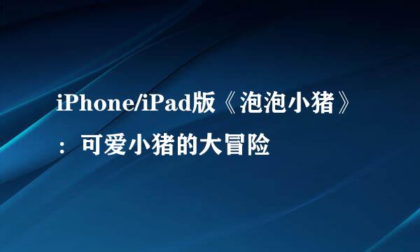 iPhone/iPad版《泡泡小猪》:可爱小猪的大冒险