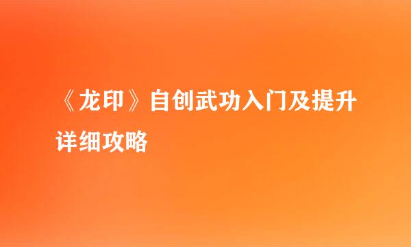《龙印》自创武功入门及提升详细攻略