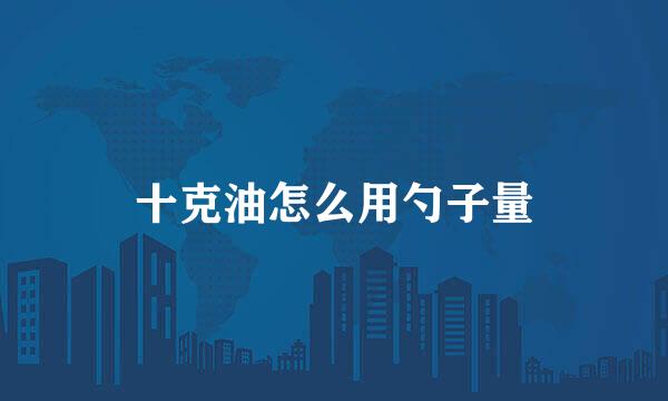 十克油怎么用勺子量