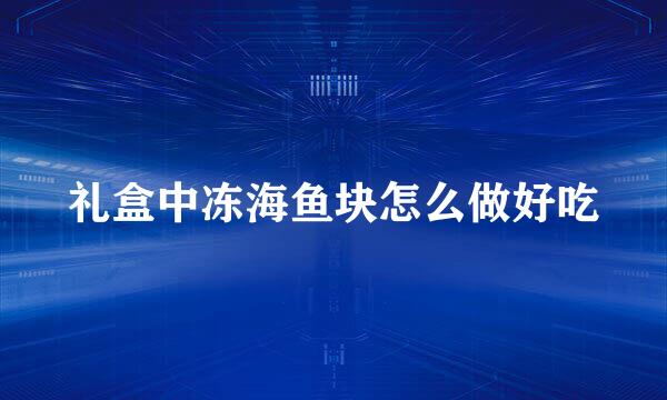 礼盒中冻海鱼块怎么做好吃