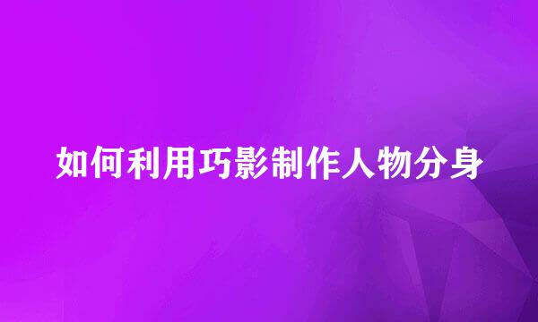 如何利用巧影制作人物分身