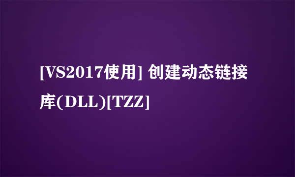 [VS2017使用] 创建动态链接库(DLL)[TZZ]