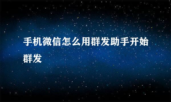 手机微信怎么用群发助手开始群发