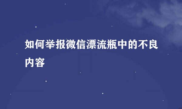 如何举报微信漂流瓶中的不良内容
