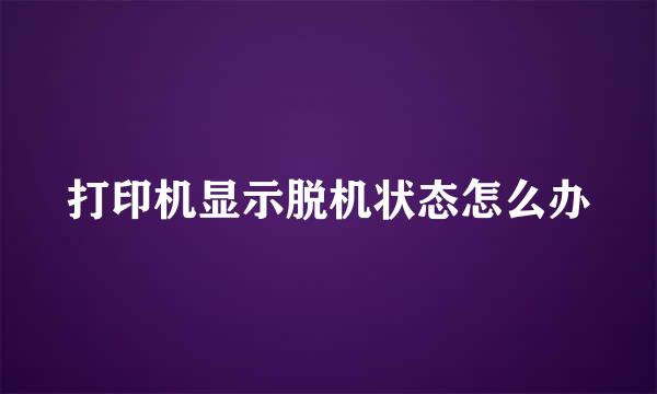 打印机显示脱机状态怎么办