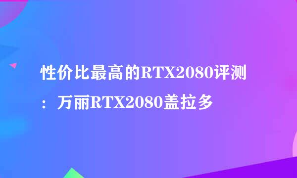 性价比最高的RTX2080评测：万丽RTX2080盖拉多