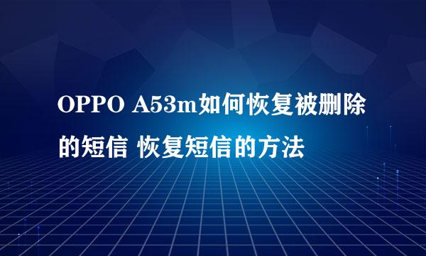 OPPO A53m如何恢复被删除的短信 恢复短信的方法
