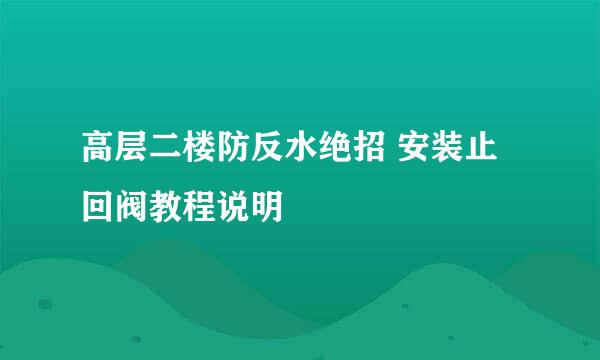 高层二楼防反水绝招 安装止回阀教程说明