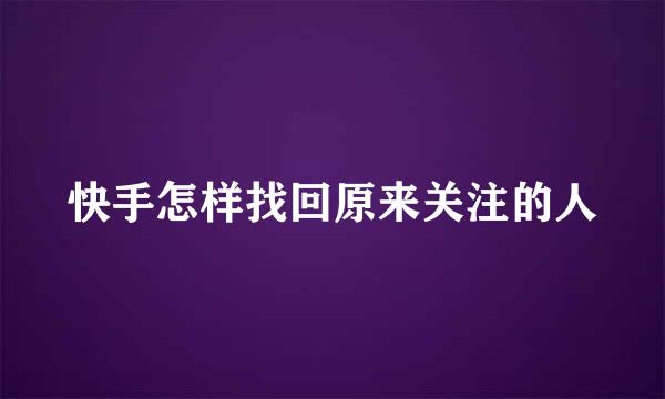 快手怎样找回原来关注的人