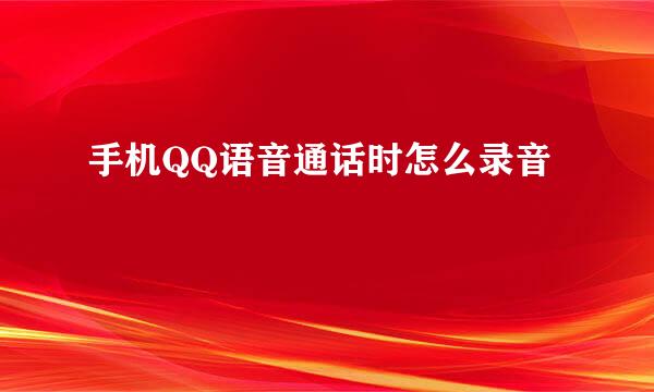 手机QQ语音通话时怎么录音