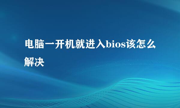 电脑一开机就进入bios该怎么解决