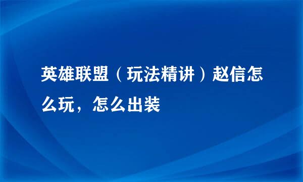 英雄联盟（玩法精讲）赵信怎么玩，怎么出装