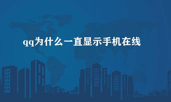 qq为什么一直显示手机在线