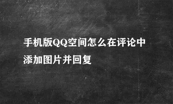 手机版QQ空间怎么在评论中添加图片并回复