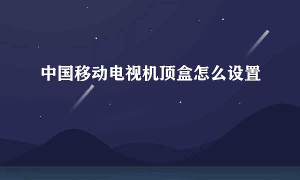 中国移动电视机顶盒怎么设置