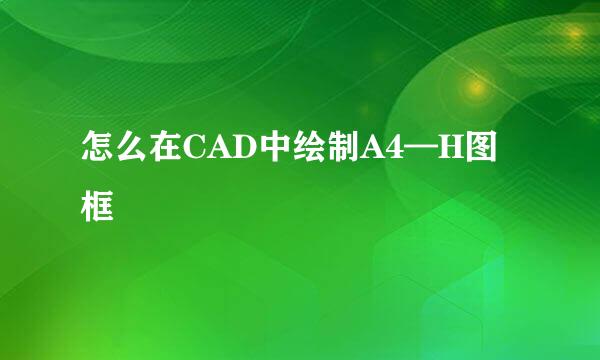 怎么在CAD中绘制A4—H图框