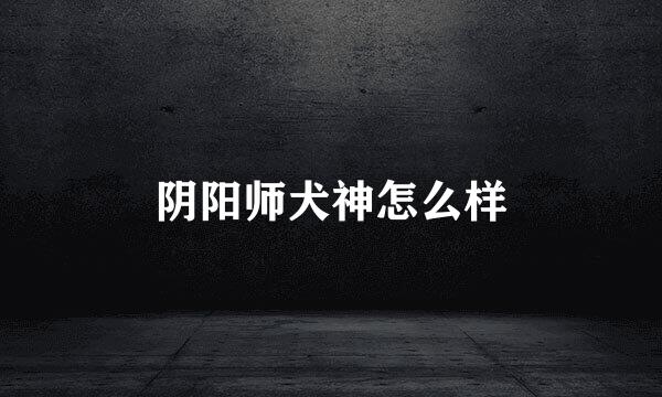 阴阳师犬神怎么样