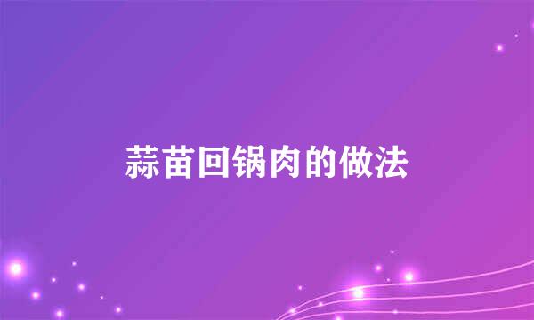 蒜苗回锅肉的做法