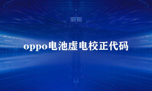 oppo电池虚电校正代码