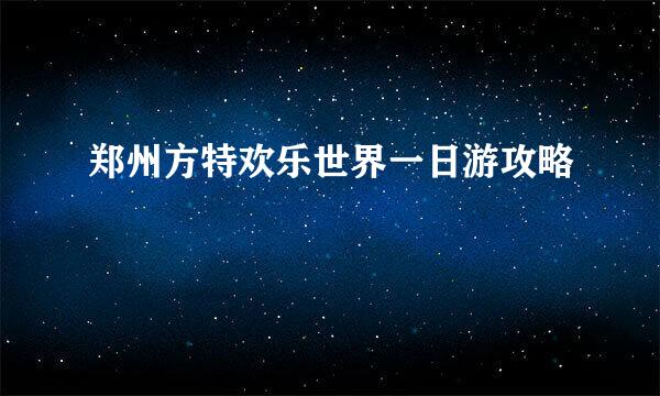 郑州方特欢乐世界一日游攻略