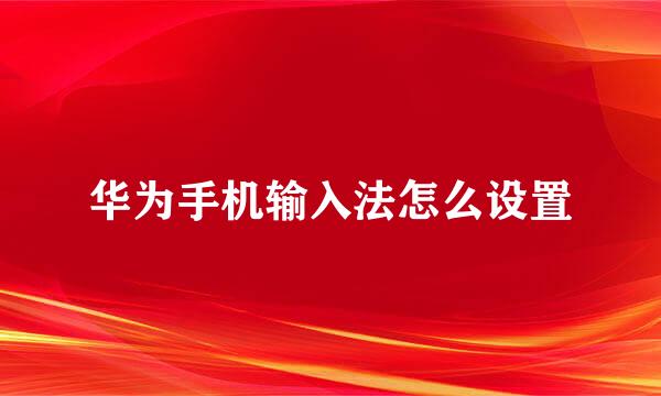 华为手机输入法怎么设置