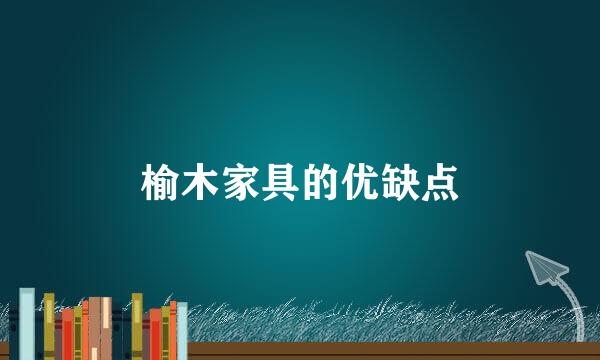 榆木家具的优缺点