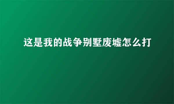 这是我的战争别墅废墟怎么打