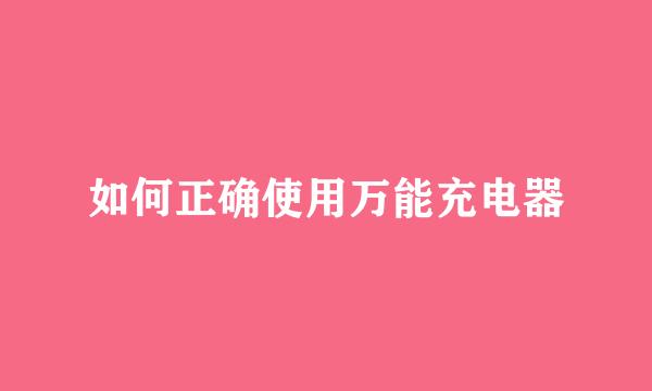 如何正确使用万能充电器