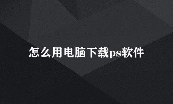 怎么用电脑下载ps软件